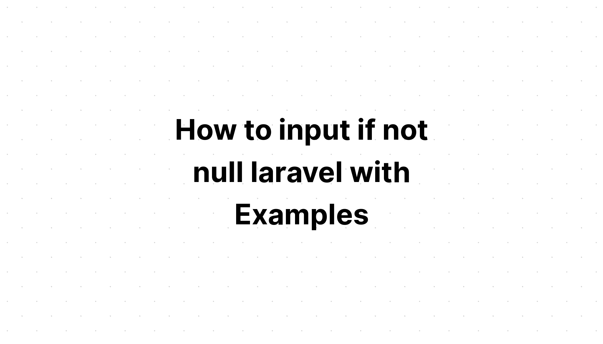Cách nhập if not null laravel với các ví dụ